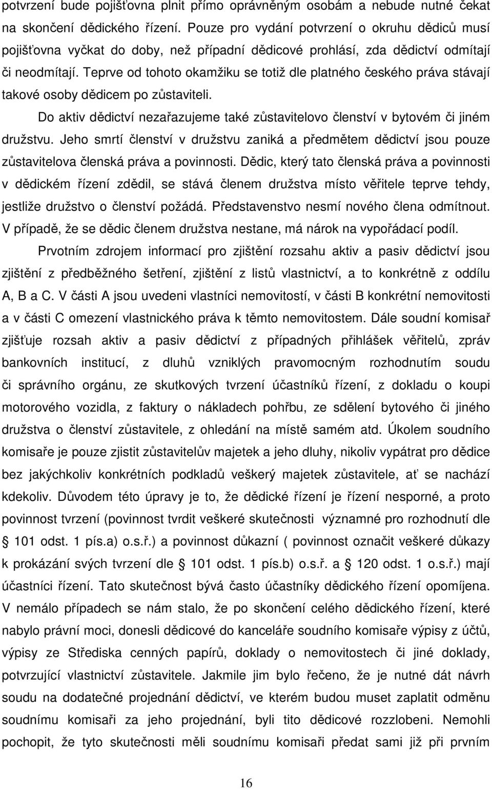 Teprve od tohoto okamžiku se totiž dle platného českého práva stávají takové osoby dědicem po zůstaviteli. Do aktiv dědictví nezařazujeme také zůstavitelovo členství v bytovém či jiném družstvu.