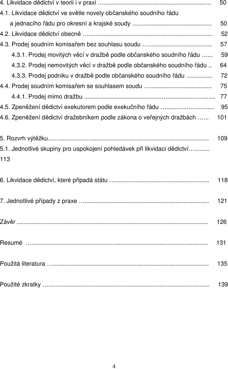 . 64 4.3.3. Prodej podniku v dražbě podle občanského soudního řádu... 72 4.4. Prodej soudním komisařem se souhlasem soudu... 75 4.4.1. Prodej mimo dražbu......... 77 4.5. Zpeněžení dědictví exekutorem podle exekučního řádu.