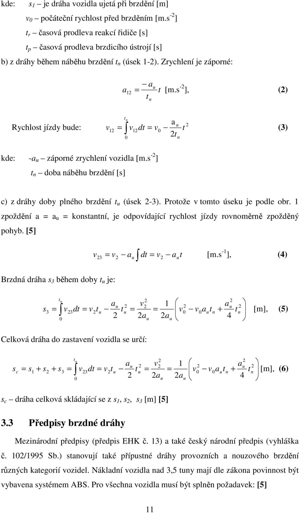 s -2 ], (2) t n a Rychlost jízdy bude: v12 = v12dt = v0 2t t n 0 u n t 2 (3) kde: -a u záporné zrychlení vozidla [m.s -2 ] t n doba náběhu brzdění [s] c) z dráhy doby plného brzdění t u (úsek 2-3).