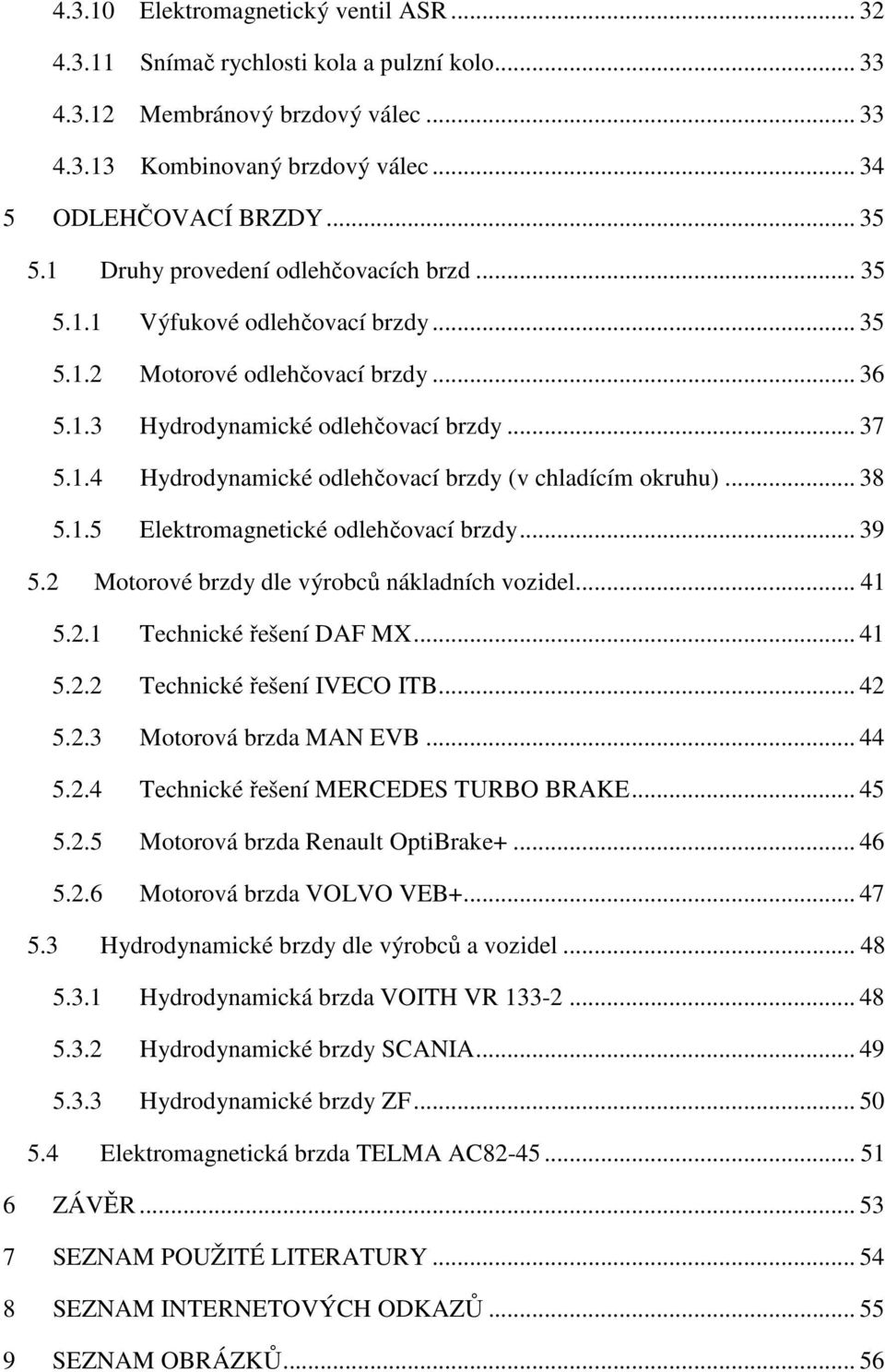 .. 38 5.1.5 Elektromagnetické odlehčovací brzdy... 39 5.2 Motorové brzdy dle výrobců nákladních vozidel... 41 5.2.1 Technické řešení DAF MX... 41 5.2.2 Technické řešení IVECO ITB... 42 5.2.3 Motorová brzda MAN EVB.