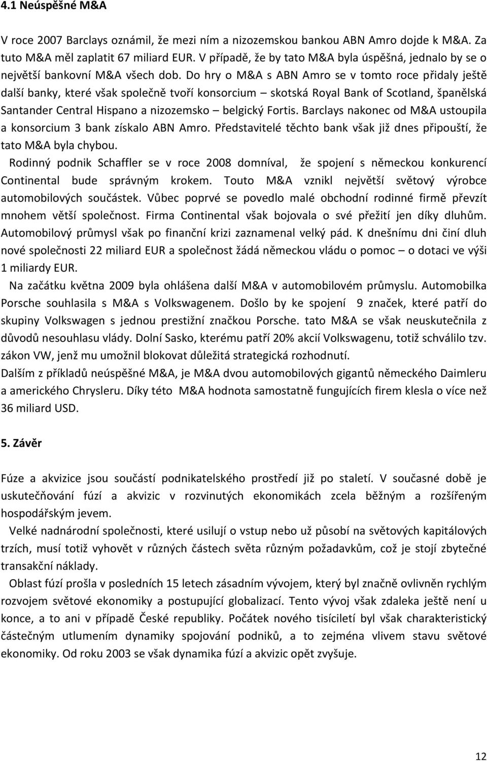 Do hry o M&A s ABN Amro se v tomto roce přidaly ještě další banky, které však společně tvoří konsorcium skotská Royal Bank of Scotland, španělská Santander Central Hispano a nizozemsko belgický