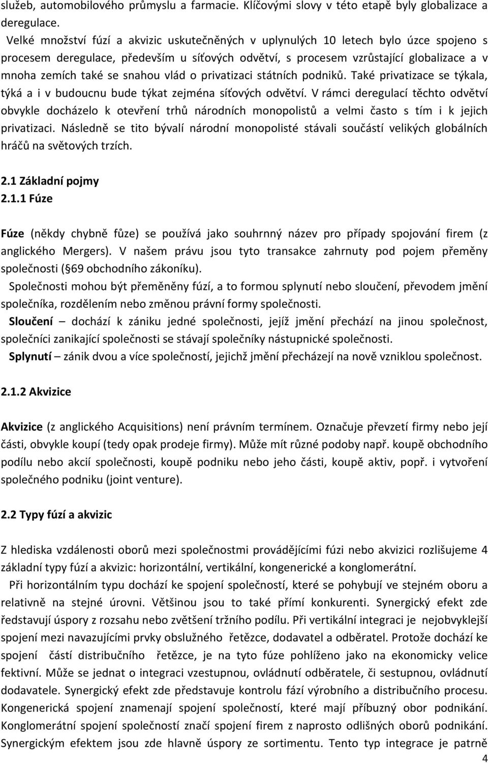 snahou vlád o privatizaci státních podniků. Také privatizace se týkala, týká a i v budoucnu bude týkat zejména síťových odvětví.