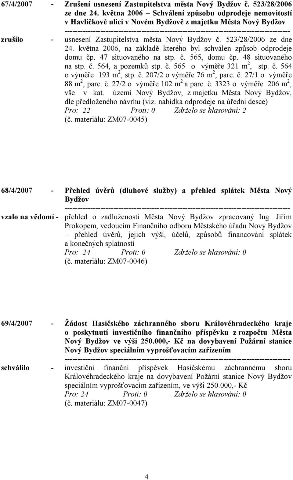 května 2006, na základě kterého byl schválen způsob odprodeje domu čp. 47 situovaného na stp. č. 565, domu čp. 48 situovaného na stp. č. 564, a pozemků stp. č. 565 o výměře 321 m 2, stp. č. 564 o výměře 193 m 2, stp.