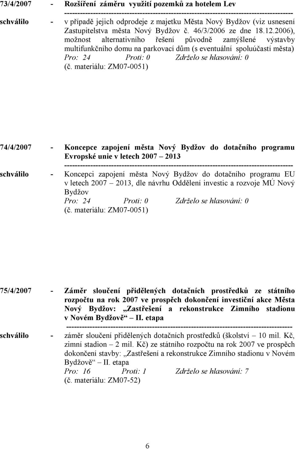 materiálu: ZM07-0051) 74/4/2007 - Koncepce zapojení města Nový Bydžov do dotačního programu Evropské unie v letech 2007 2013 schválilo - Koncepci zapojení města Nový Bydžov do dotačního programu EU v