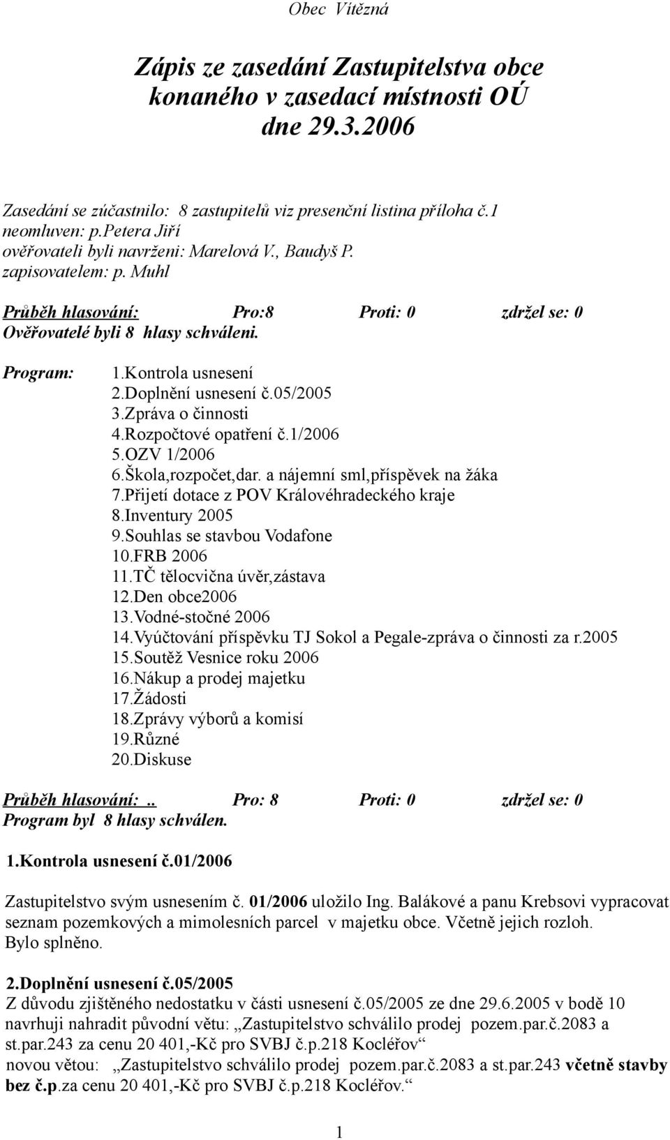 Doplnění usnesení č.05/2005 3.Zpráva o činnosti 4.Rozpočtové opatření č.1/2006 5.OZV 1/2006 6.Škola,rozpočet,dar. a nájemní sml,příspěvek na žáka 7.Přijetí dotace z POV Královéhradeckého kraje 8.