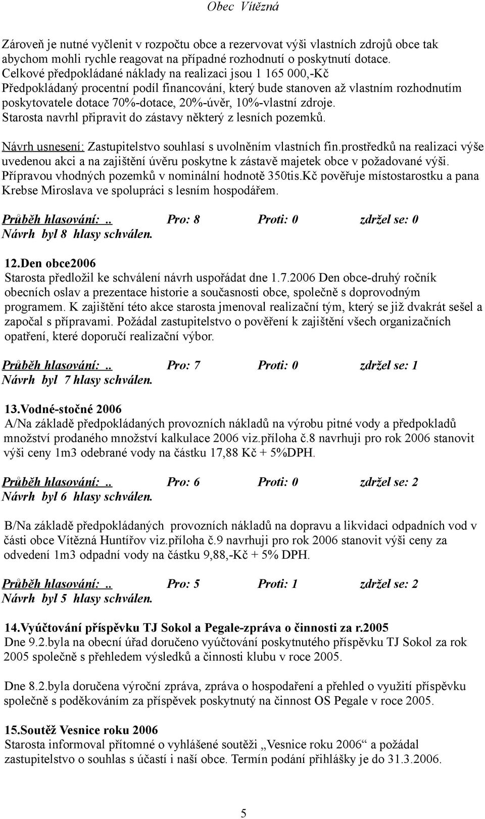 10%-vlastní zdroje. Starosta navrhl připravit do zástavy některý z lesních pozemků. Návrh usnesení: Zastupitelstvo souhlasí s uvolněním vlastních fin.