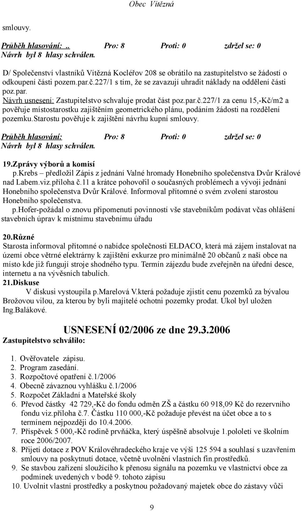 Průběh hlasování: Pro: 8 Proti: 0 zdržel se: 0 19.Zprávy výborů a komisí p.krebs předložil Zápis z jednání Valné hromady Honebního společenstva Dvůr Králové nad Labem.viz.příloha č.