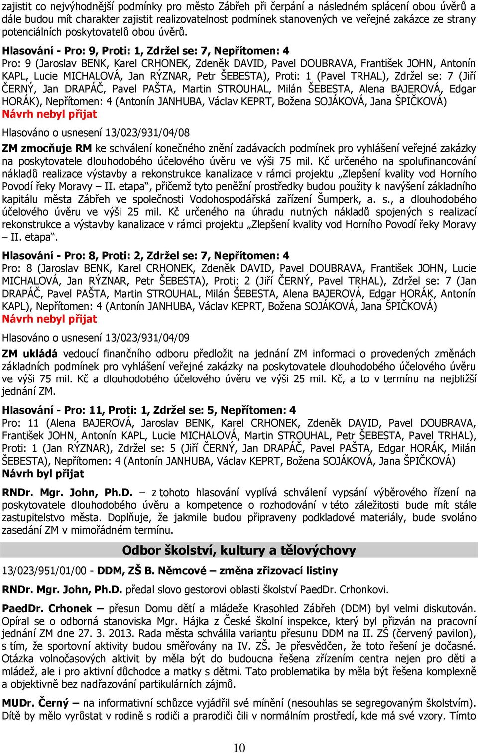 Hlasování - Pro: 9, Proti: 1, Zdržel se: 7, Nepřítomen: 4 Pro: 9 (Jaroslav BENK, Karel CRHONEK, Zdeněk DAVID, Pavel DOUBRAVA, František JOHN, Antonín KAPL, Lucie MICHALOVÁ, Jan RÝZNAR, Petr ŠEBESTA),