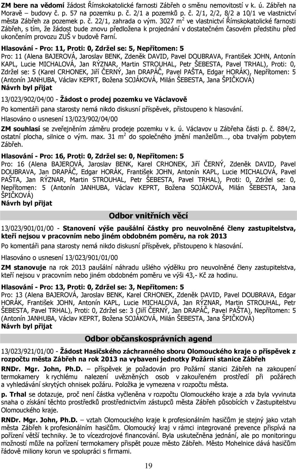 3027 m 2 ve vlastnictví Římskokatolické farnosti Zábřeh, s tím, že žádost bude znovu předložena k projednání v dostatečném časovém předstihu před ukončením provozu ZUŠ v budově Farní.