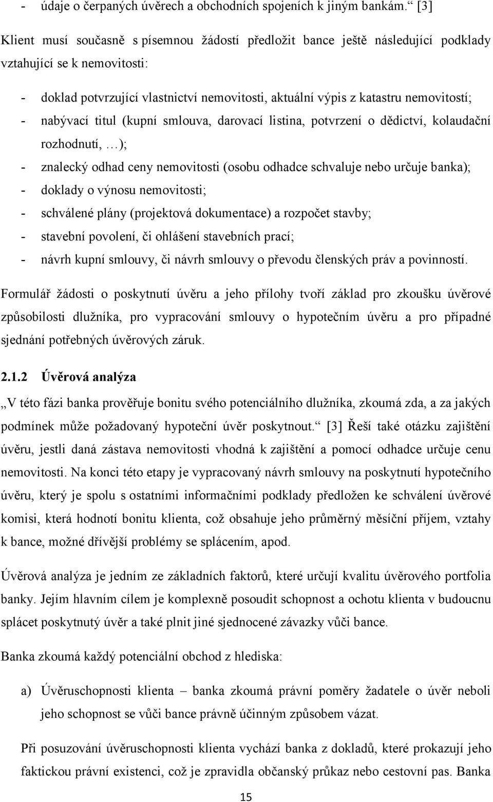 nemovitostí; - nabývací titul (kupní smlouva, darovací listina, potvrzení o dědictví, kolaudační rozhodnutí, ); - znalecký odhad ceny nemovitosti (osobu odhadce schvaluje nebo určuje banka); -