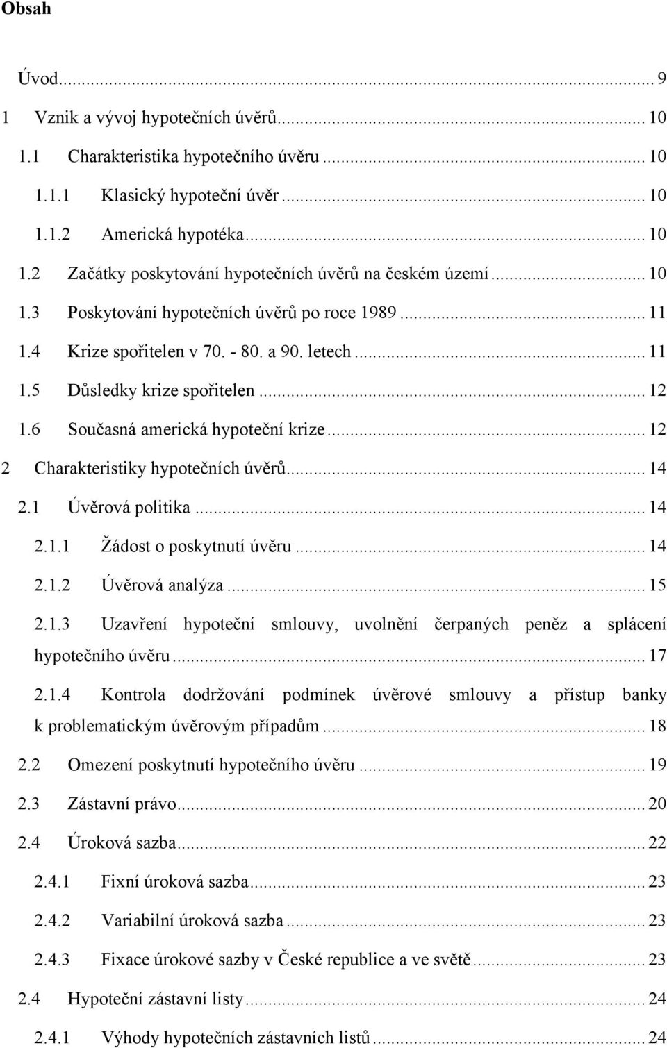 .. 12 2 Charakteristiky hypotečních úvěrů... 14 2.1 Úvěrová politika... 14 2.1.1 Žádost o poskytnutí úvěru... 14 2.1.2 Úvěrová analýza... 15 2.1.3 Uzavření hypoteční smlouvy, uvolnění čerpaných peněz a splácení hypotečního úvěru.