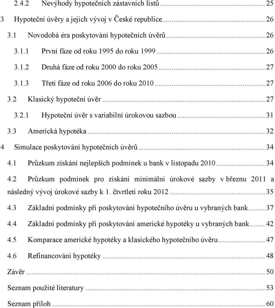 3 Americká hypotéka... 32 4 Simulace poskytování hypotečních úvěrů... 34 4.1 Průzkum získání nejlepších podmínek u bank v listopadu 2010... 34 4.2 Průzkum podmínek pro získání minimální úrokové sazby v březnu 2011 a následný vývoj úrokové sazby k 1.