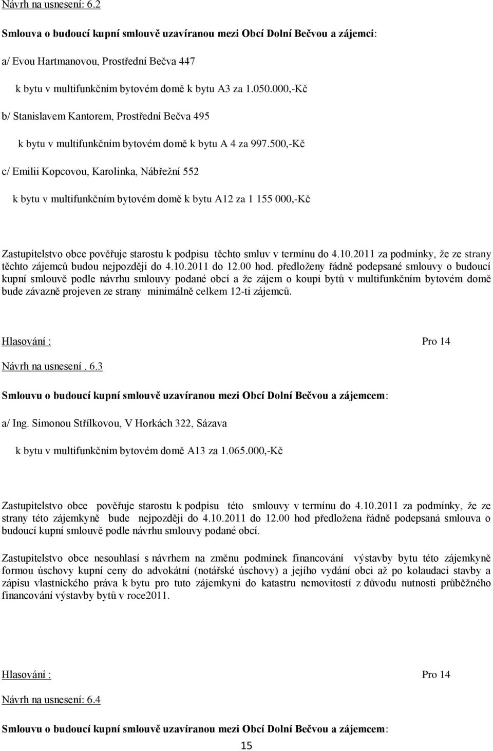 500,-Kč c/ Emilii Kopcovou, Karolinka, Nábřeţní 552 k bytu v multifunkčním bytovém domě k bytu A12 za 1 155 000,-Kč Zastupitelstvo obce pověřuje starostu k podpisu těchto smluv v termínu do 4.10.