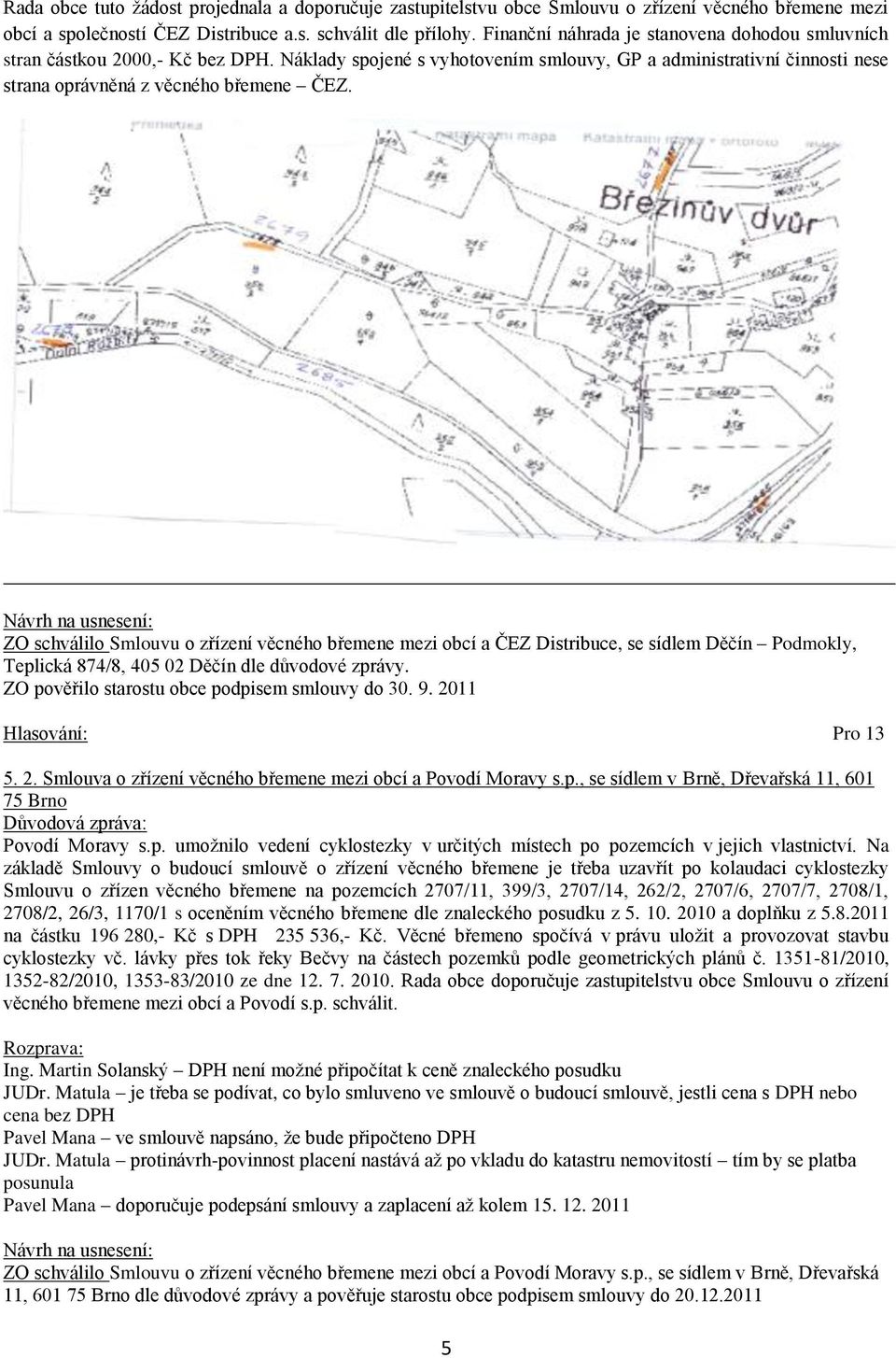 Návrh na usnesení: ZO schválilo Smlouvu o zřízení věcného břemene mezi obcí a ČEZ Distribuce, se sídlem Děčín Podmokly, Teplická 874/8, 405 02 Děčín dle důvodové zprávy.