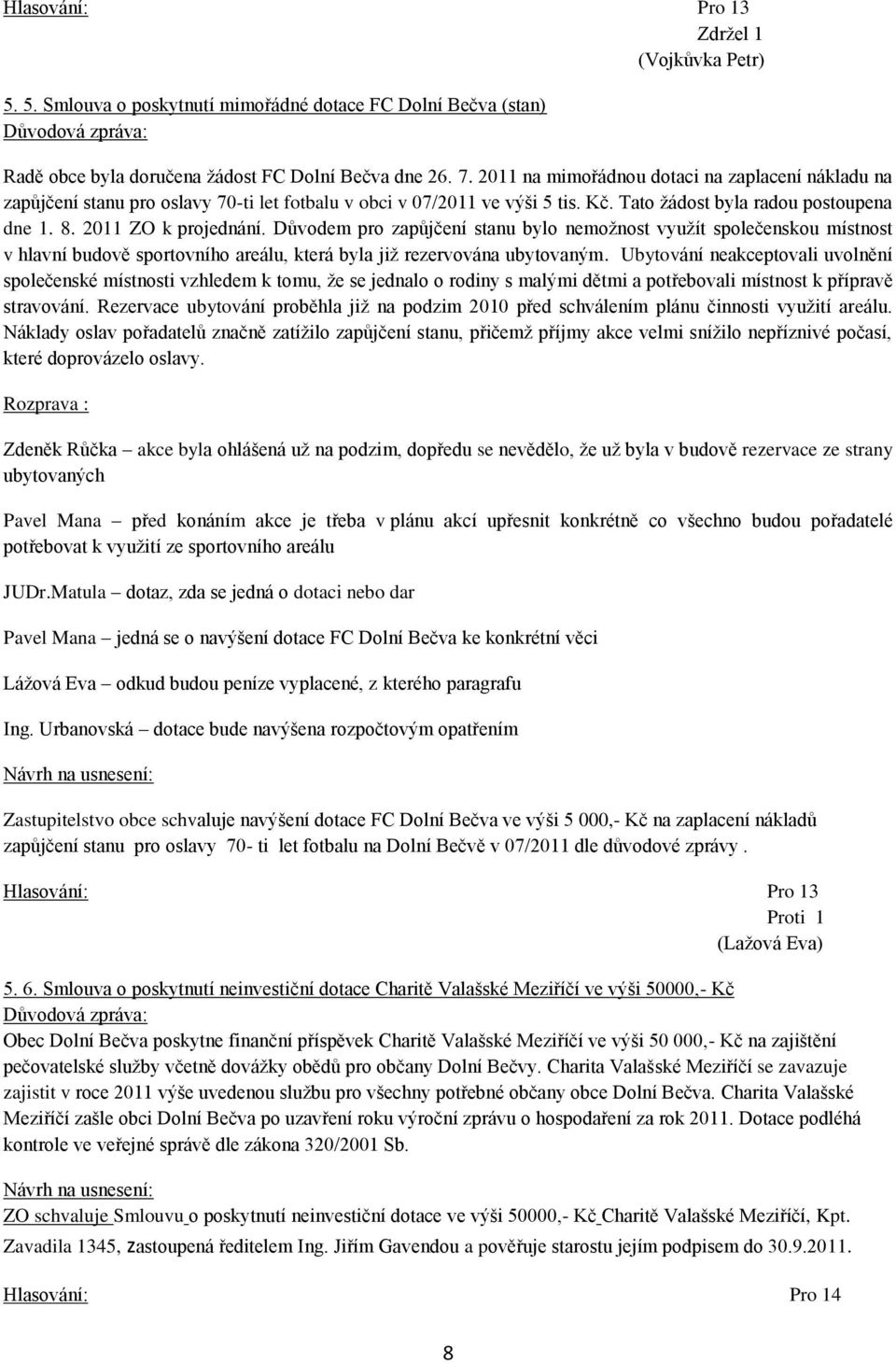 Důvodem pro zapůjčení stanu bylo nemoţnost vyuţít společenskou místnost v hlavní budově sportovního areálu, která byla jiţ rezervována ubytovaným.