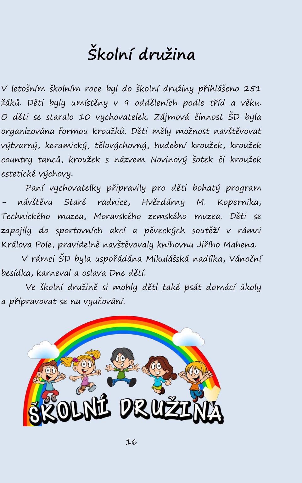 Děti měly možnost navštěvovat výtvarný, keramický, tělovýchovný, hudební kroužek, kroužek country tanců, kroužek s názvem Novinový šotek či kroužek estetické výchovy.