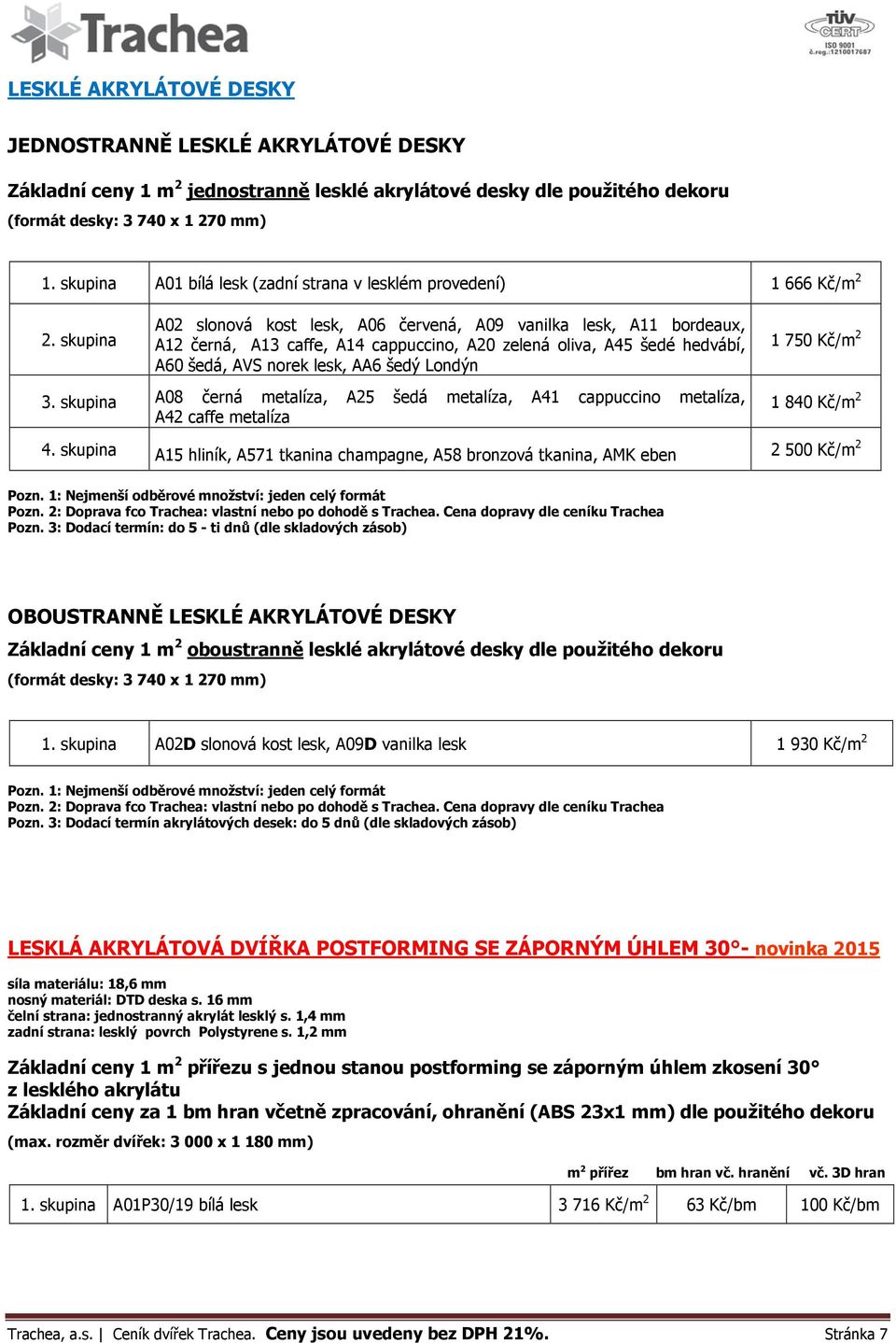 skupina A02 slonová kost lesk, A06 červená, A09 vanilka lesk, A11 bordeaux, A12 černá, A13 caffe, A14 cappuccino, A20 zelená oliva, A45 šedé hedvábí, A60 šedá, AVS norek lesk, AA6 šedý Londýn 1 750