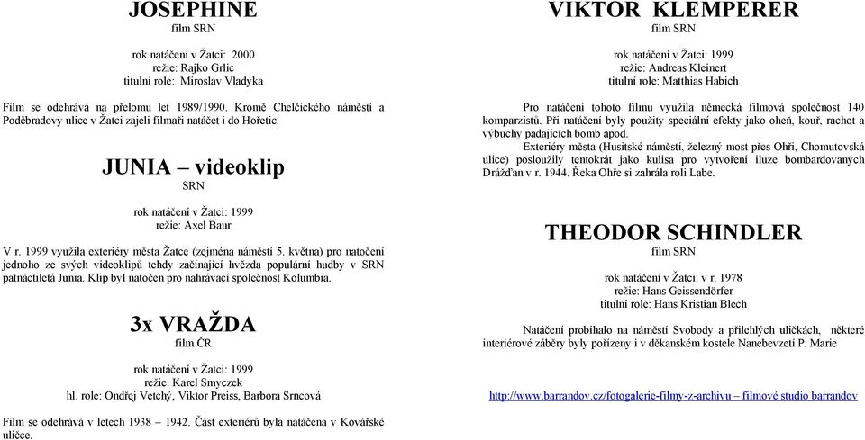 1999 využila exteriéry města Žatce (zejména náměstí 5. května) pro natočení jednoho ze svých videoklipů tehdy začínající hvězda populární hudby v SRN patnáctiletá Junia.