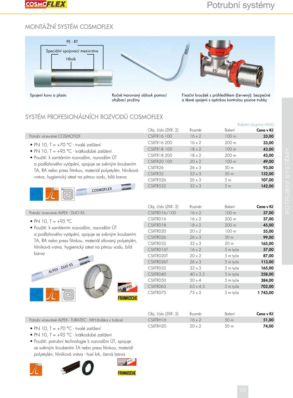 2) Rozměr Balení Cena v Kč Potrubí vícevrstvé COSMOFLEX CSXTR16 100 16 x 2 100 m 33,00 PN 10, T = +70 C - trvalé zatížení PN 10, T = +95 C - krátkodobé zatížení Použití: k sanitárním rozvodům,