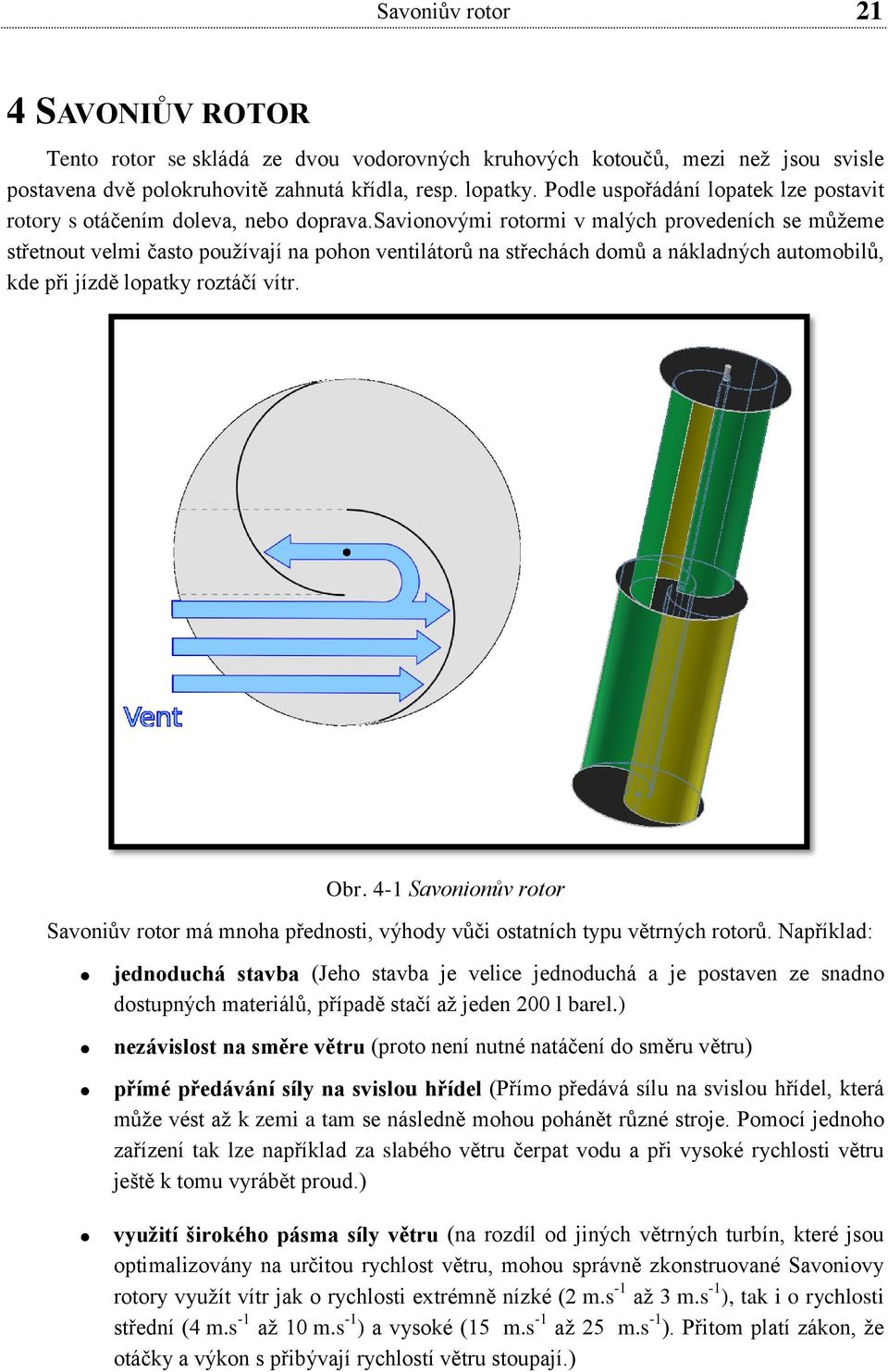 savionovými rotormi v malých provedeních se můžeme střetnout velmi často používají na pohon ventilátorů na střechách domů a nákladných automobilů, kde při jízdě lopatky roztáčí vítr. Obr.