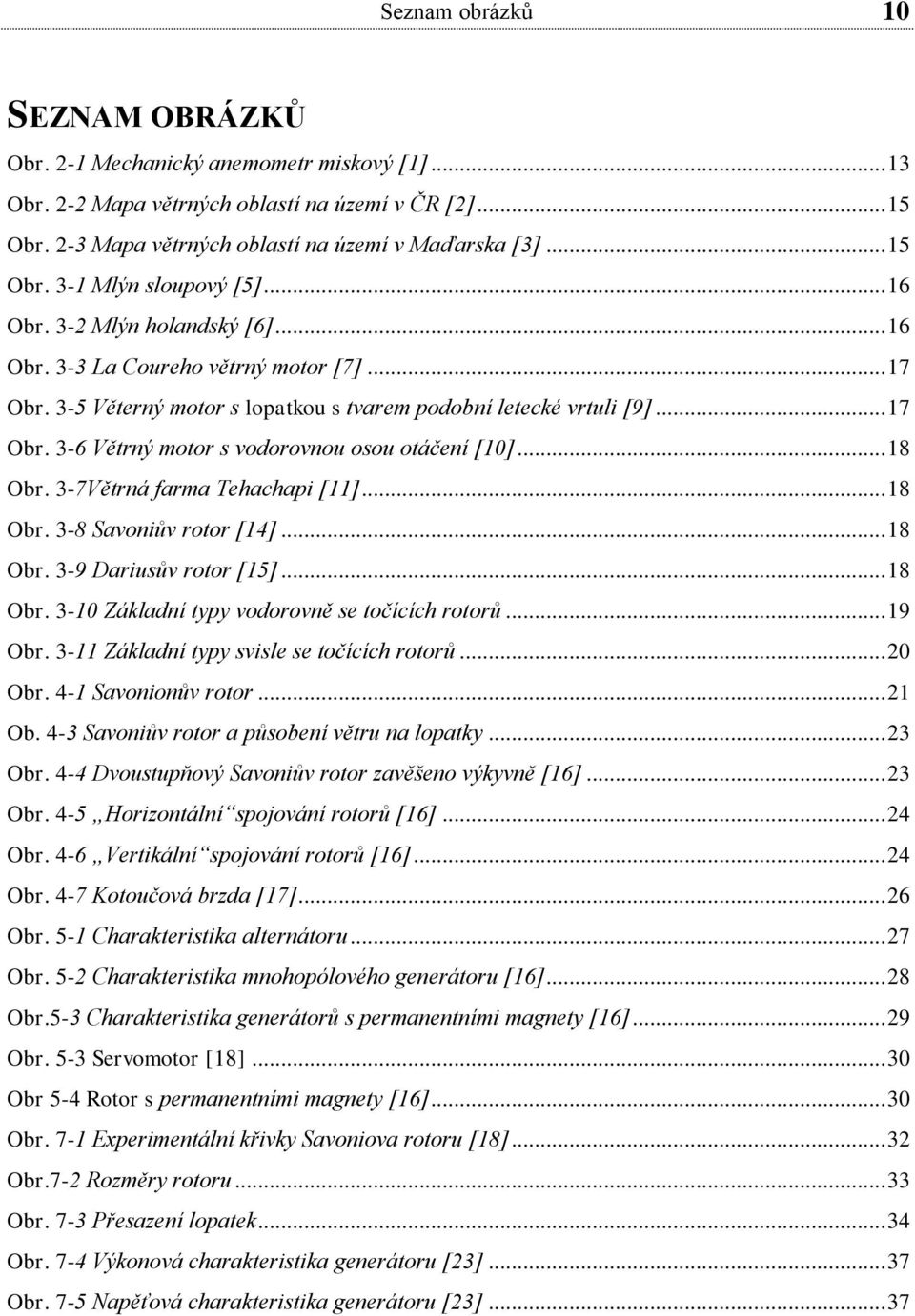 .. 18 Obr. 3-7Větrná farma Tehachapi [11]... 18 Obr. 3-8 Savoniův rotor [14]... 18 Obr. 3-9 Dariusův rotor [15]... 18 Obr. 3-10 Základní typy vodorovně se točících rotorů... 19 Obr.