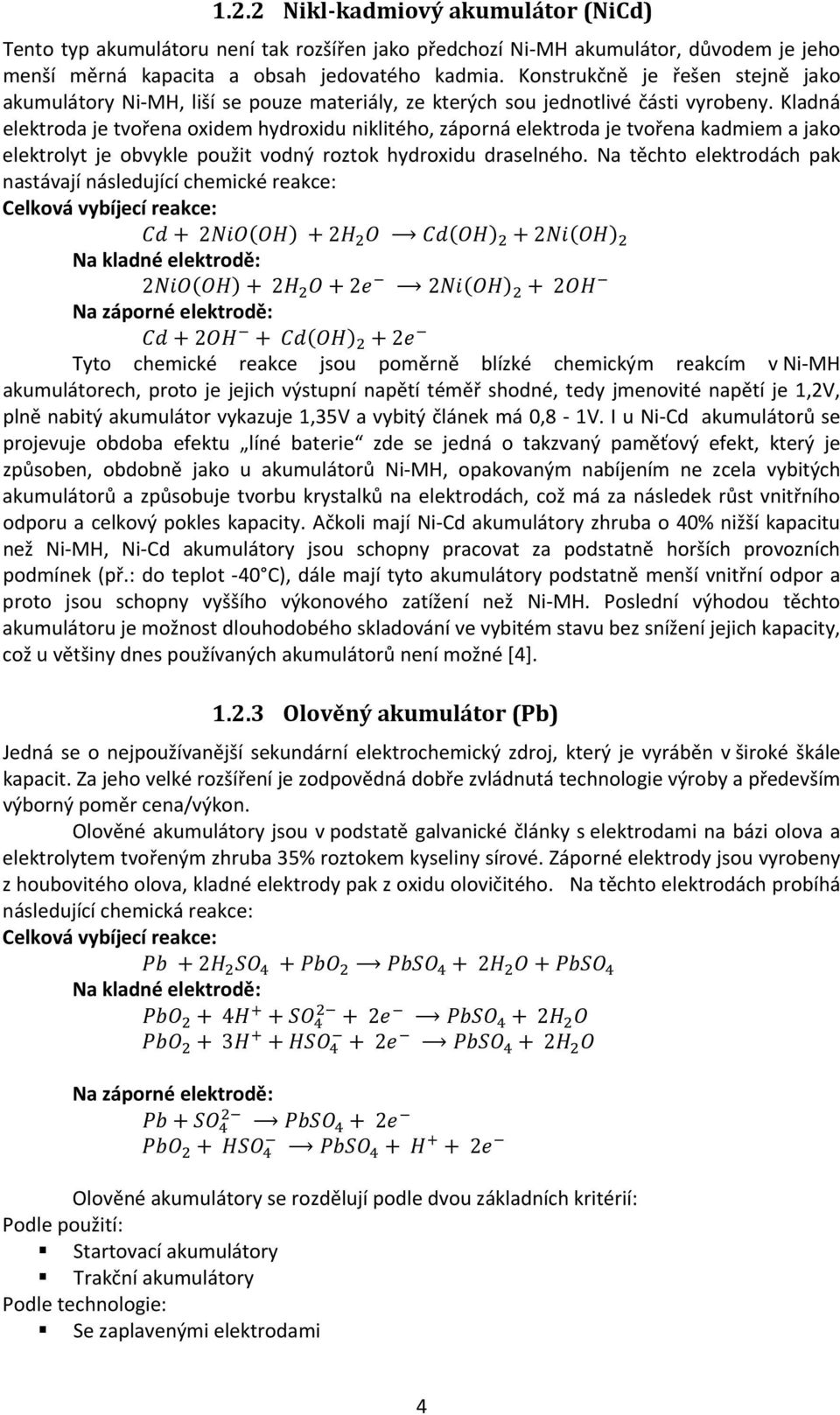 Kladná elektroda je tvořena oxidem hydroxidu niklitého, záporná elektroda je tvořena kadmiem a jako elektrolyt je obvykle použit vodný roztok hydroxidu draselného.