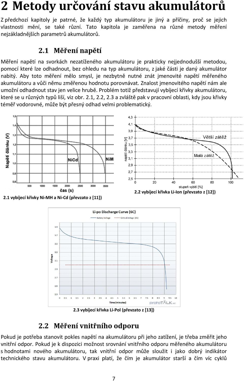 1 Měření napětí Měření napětí na svorkách nezatíženého akumulátoru je prakticky nejjednodušší metodou, pomocí které lze odhadnout, bez ohledu na typ akumulátoru, z jaké části je daný akumulátor