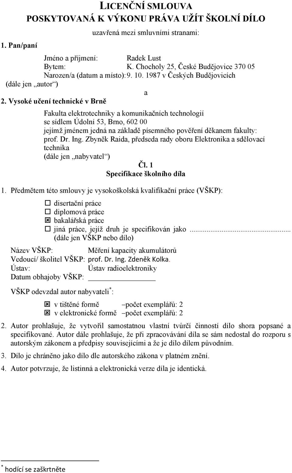 Vysoké učení technické v Brně Fakulta elektrotechniky a komunikačních technologií se sídlem Údolní 53, Brno, 602 00 jejímž jménem jedná na základě písemného pověření děkanem fakulty: prof. Dr. Ing.