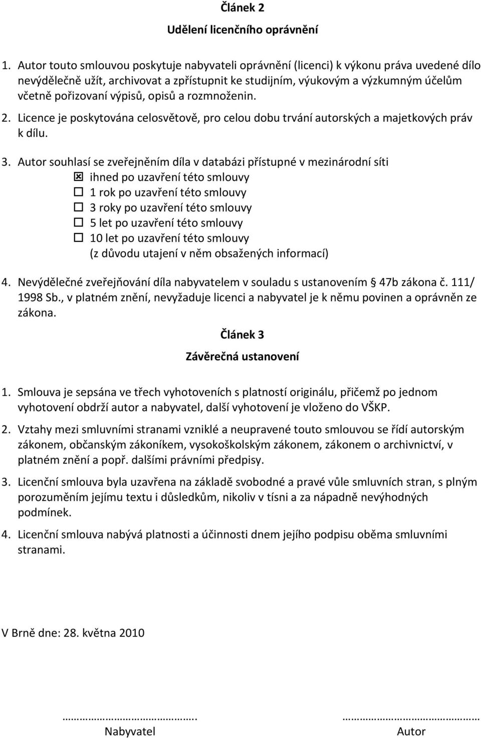 výpisů, opisů a rozmnoženin. 2. Licence je poskytována celosvětově, pro celou dobu trvání autorských a majetkových práv k dílu. 3.