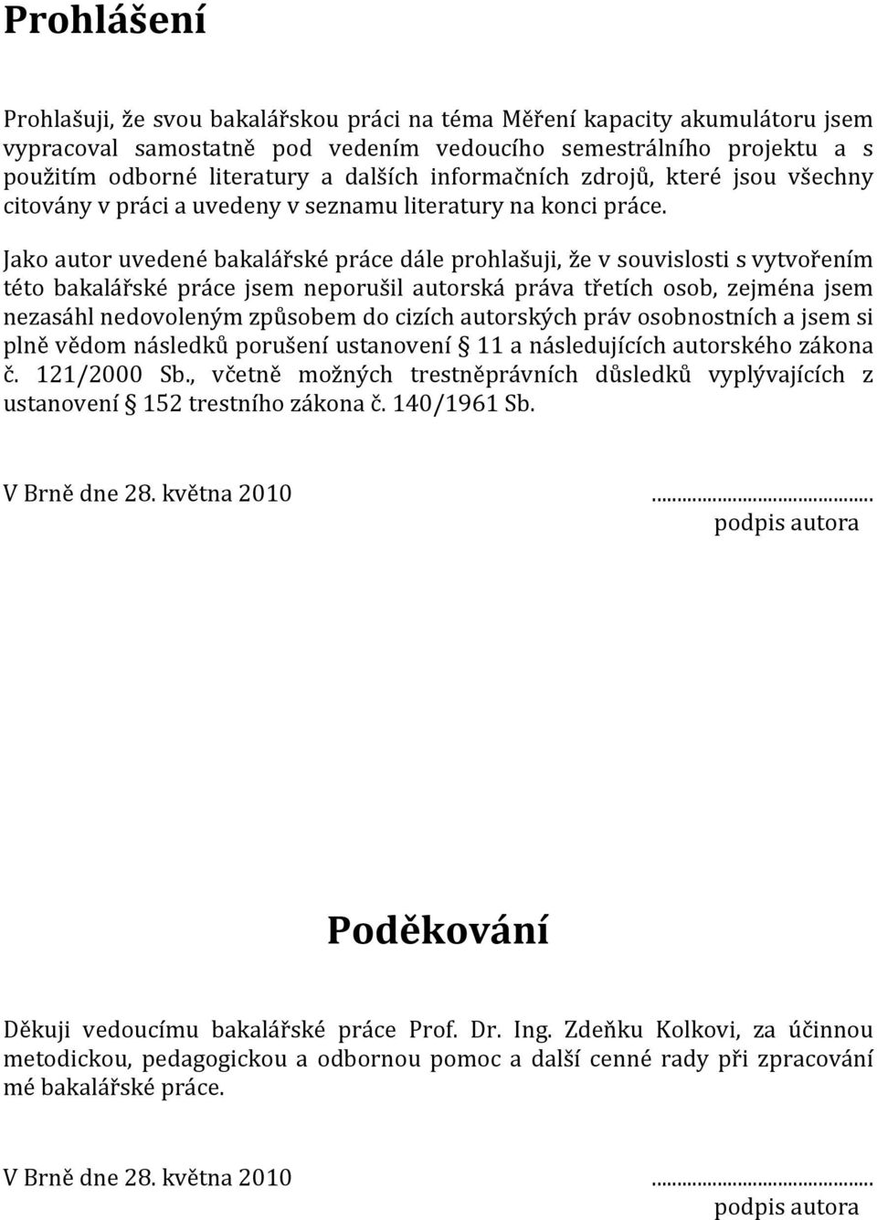 Jako autor uvedené bakalářské práce dále prohlašuji, že v souvislosti s vytvořením této bakalářské práce jsem neporušil autorská práva třetích osob, zejména jsem nezasáhl nedovoleným způsobem do