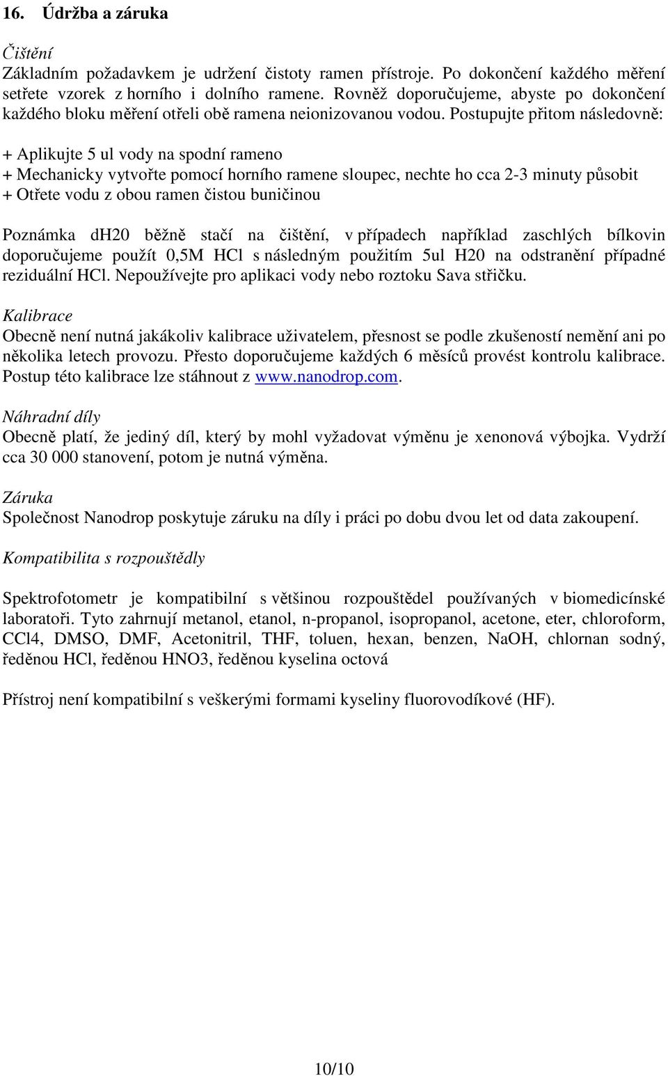 Postupujte přitom následovně: + Aplikujte 5 ul vody na spodní rameno + Mechanicky vytvořte pomocí horního ramene sloupec, nechte ho cca 2-3 minuty působit + Otřete vodu z obou ramen čistou buničinou