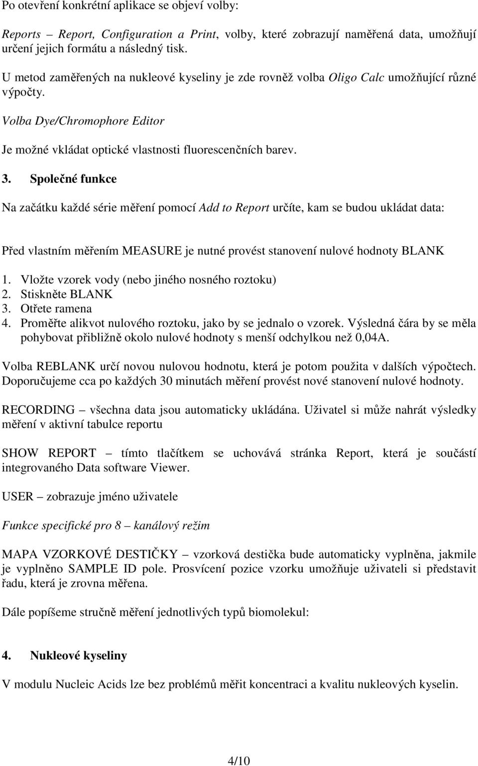 Společné funkce Na začátku každé série měření pomocí Add to Report určíte, kam se budou ukládat data: Před vlastním měřením MEASURE je nutné provést stanovení nulové hodnoty BLANK 1.