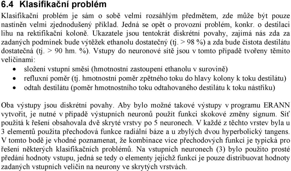 > 98 %) a zda bude čistota destilátu dostatečná (tj. > 90 hm. %). Vstupy do neuronové sítě jsou v tomto případě tvořeny těmito veličinami: složení vstupní směsi (hmotnostní zastoupení ethanolu v surovině) refluxní poměr (tj.