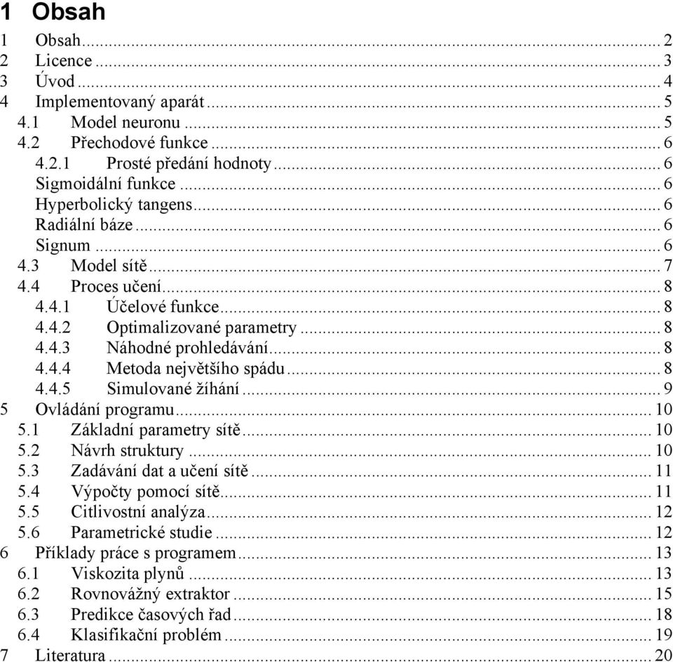 .. 8 4.4.5 Simulované žíhání... 9 5 Ovládání programu... 10 5.1 Základní parametry sítě... 10 5.2 Návrh struktury... 10 5.3 Zadávání dat a učení sítě... 11 5.4 Výpočty pomocí sítě... 11 5.5 Citlivostní analýza.