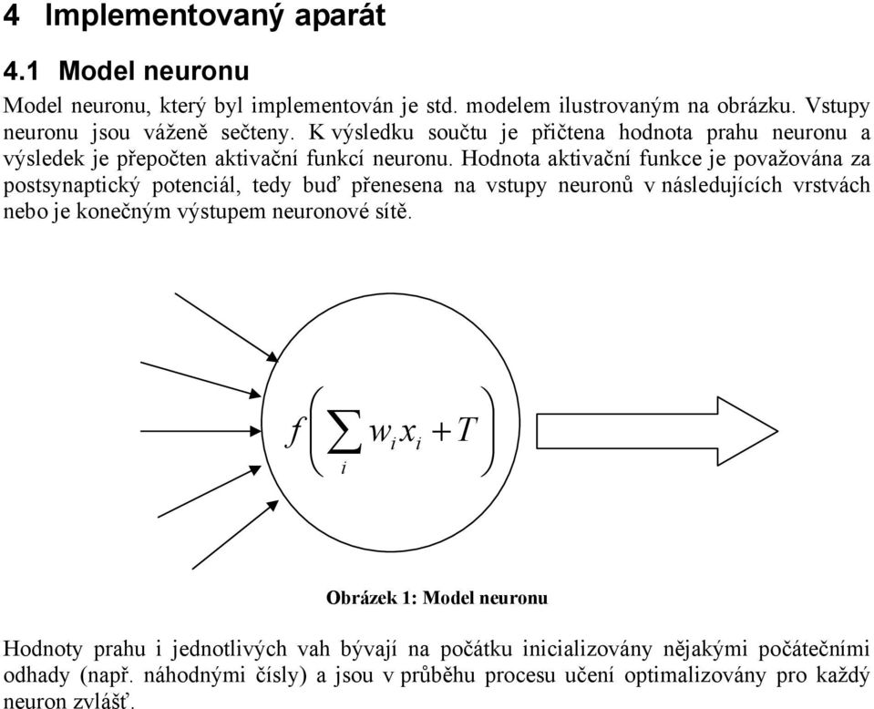 Hodnota aktivační funkce je považována za postsynaptický potenciál, tedy buď přenesena na vstupy neuronů v následujících vrstvách nebo je konečným výstupem neuronové