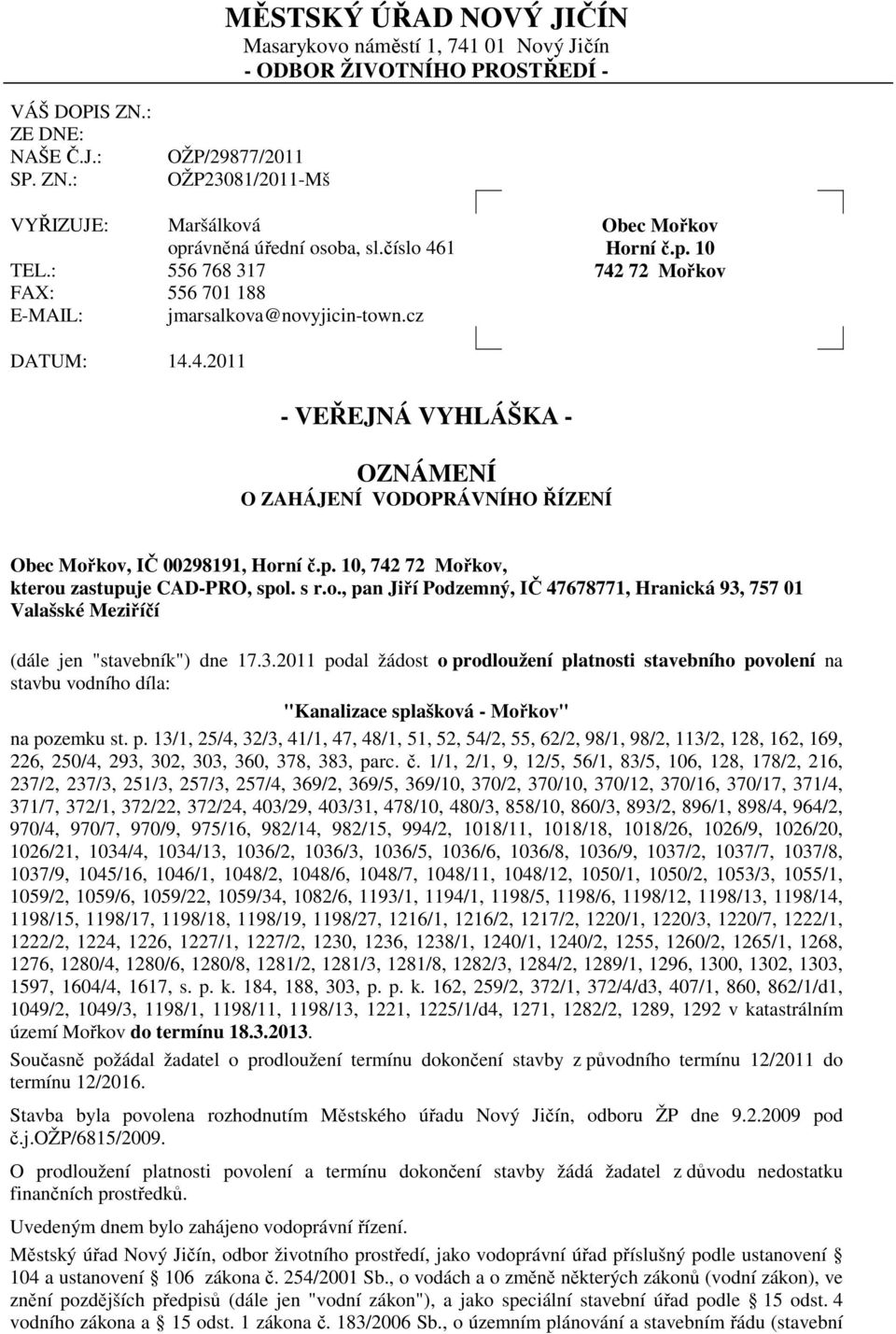 4.2011 - VEŘEJNÁ VYHLÁŠKA - OZNÁMENÍ O ZAHÁJENÍ VODOPRÁVNÍHO ŘÍZENÍ Obec Mořkov, IČ 00298191, Horní č.p. 10, 742 72 Mořkov, kterou zastupuje CAD-PRO, spol. s r.o., pan Jiří Podzemný, IČ 47678771, Hranická 93, 757 01 Valašské Meziříčí (dále jen "stavebník") dne 17.