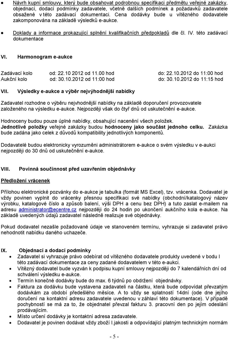 této zadávací dokumentace VI. Harmonogram e-aukce Zadávací kolo od: 22.10 2012 od 11.00 hod do: 22.10.2012 do 11:00 hod Aukční kolo od: 30.10.2012 od 11:00 hod do: 30.10.2012 do 11:15 hod VII.