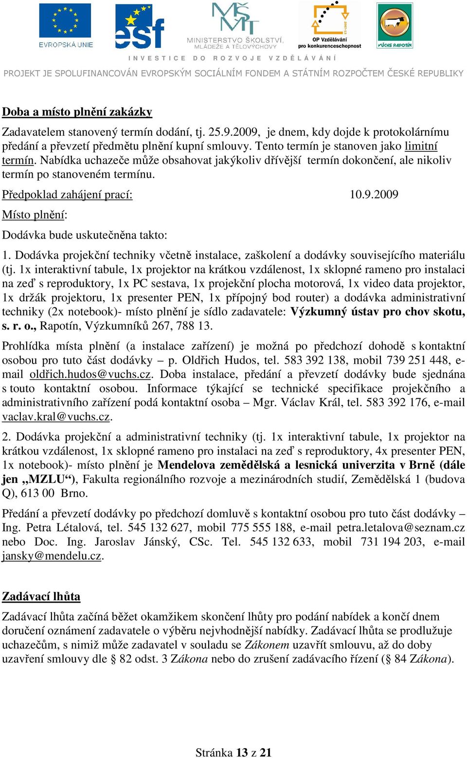 2009 Místo plnění: Dodávka bude uskutečněna takto: 1. Dodávka projekční techniky včetně instalace, zaškolení a dodávky souvisejícího materiálu (tj.