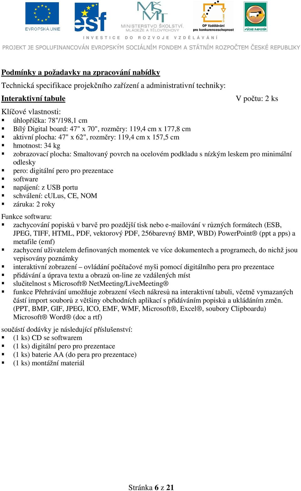 leskem pro minimální odlesky pero: digitální pero pro prezentace software napájení: z USB portu schválení: culus, CE, NOM záruka: 2 roky Funkce softwaru: zachycování popisků v barvě pro pozdější tisk