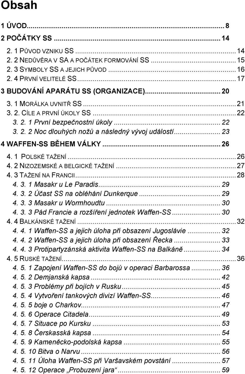 .. 23 4 WAFFEN-SS BĚHEM VÁLKY... 26 4. 1 POLSKÉ TAŽENÍ... 26 4. 2 NIZOZEMSKÉ A BELGICKÉ TAŽENÍ... 27 4. 3 TAŽENÍ NA FRANCII... 28 4. 3. 1 Masakr u Le Paradis... 29 4. 3. 2 Účast SS na obléhání Dunkerque.