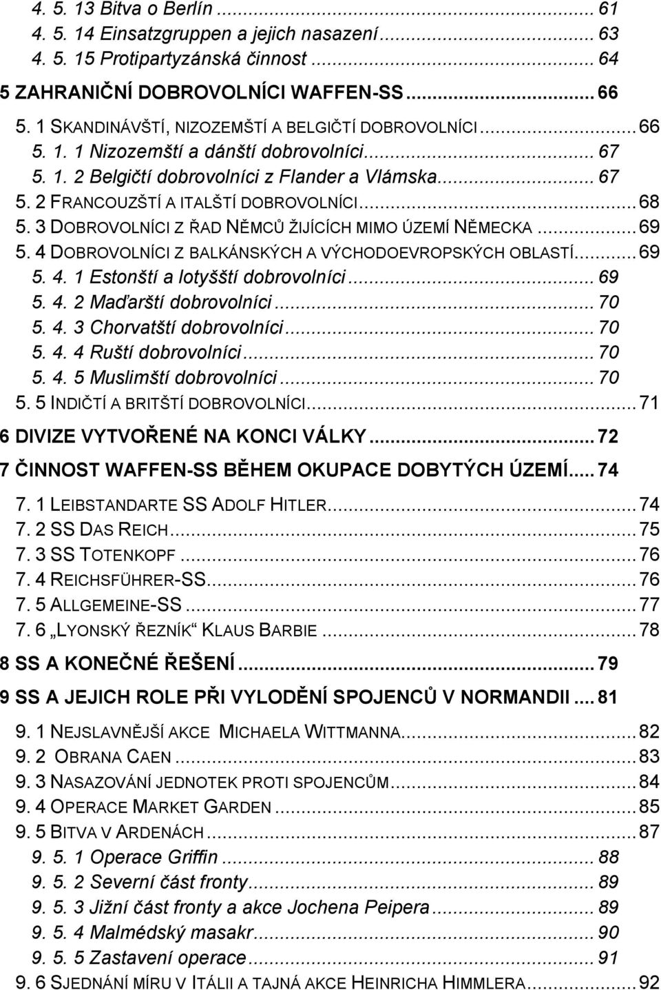 .. 68 5. 3 DOBROVOLNÍCI Z ŘAD NĚMCŮ ŽIJÍCÍCH MIMO ÚZEMÍ NĚMECKA... 69 5. 4 DOBROVOLNÍCI Z BALKÁNSKÝCH A VÝCHODOEVROPSKÝCH OBLASTÍ... 69 5. 4. 1 Estonští a lotyšští dobrovolníci... 69 5. 4. 2 Maďarští dobrovolníci.