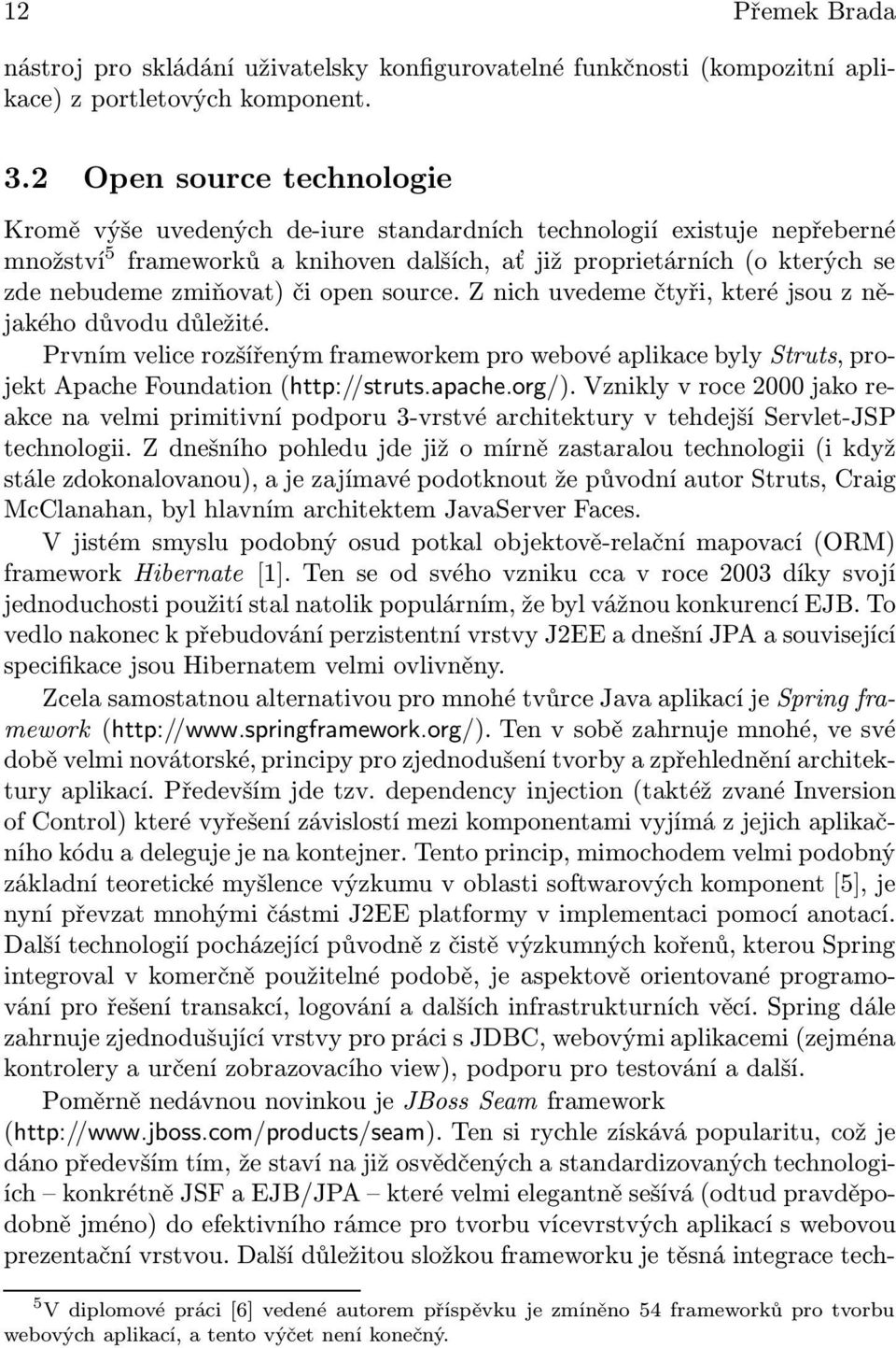 zmiňovat) či open source. Z nich uvedeme čtyři, které jsou z nějakého důvodu důležité. Prvním velice rozšířeným frameworkem pro webové aplikace byly Struts,projekt Apache Foundation (http://struts.