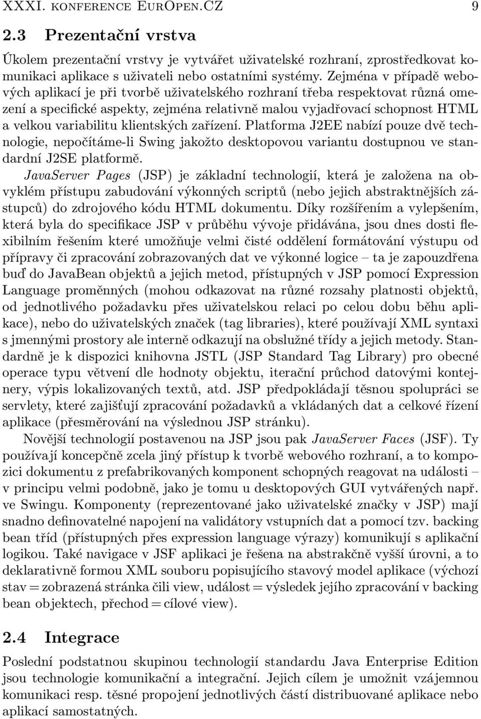 klientských zařízení. Platforma J2EE nabízí pouze dvě technologie, nepočítáme-li Swing jakožto desktopovou variantu dostupnou ve standardní J2SE platformě.