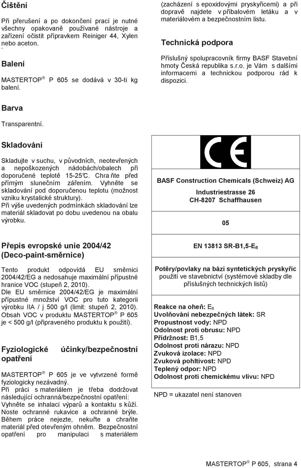 Technická podpora P íslušný spolupracovník firmy BASF Stavební hmoty eská republika s.r.o. je Vám s dalšími informacemi a technickou podporou rád k dispozici. Barva Transparentní.