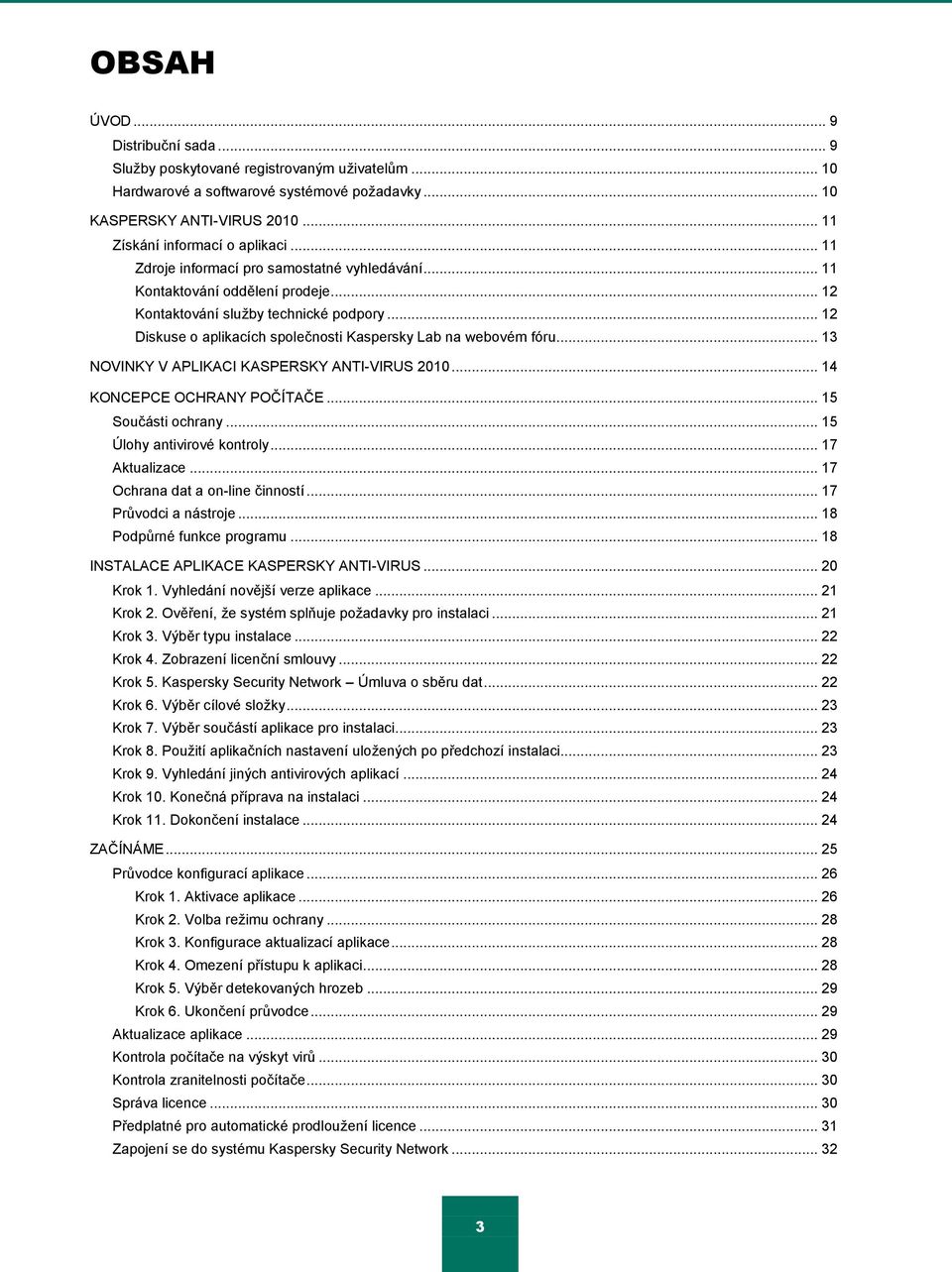 .. 13 NOVINKY V APLIKACI KASPERSKY ANTI-VIRUS 2010... 14 KONCEPCE OCHRANY POČÍTAČE... 15 Součásti ochrany... 15 Úlohy antivirové kontroly... 17 Aktualizace... 17 Ochrana dat a on-line činností.