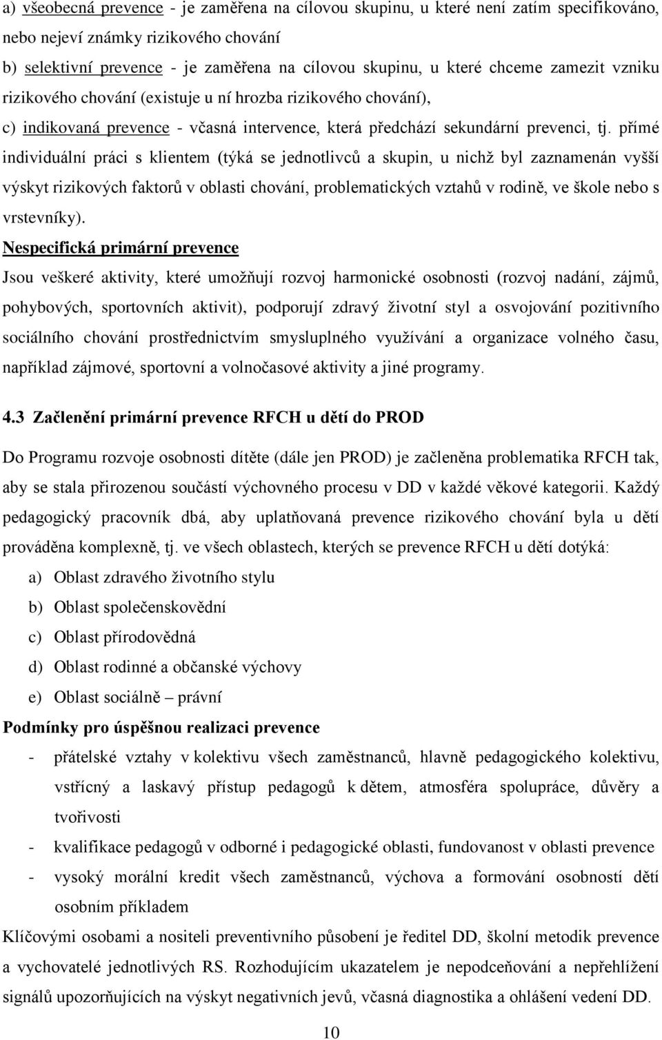 přímé individuální práci s klientem (týká se jednotlivců a skupin, u nichž byl zaznamenán vyšší výskyt rizikových faktorů v oblasti chování, problematických vztahů v rodině, ve škole nebo s