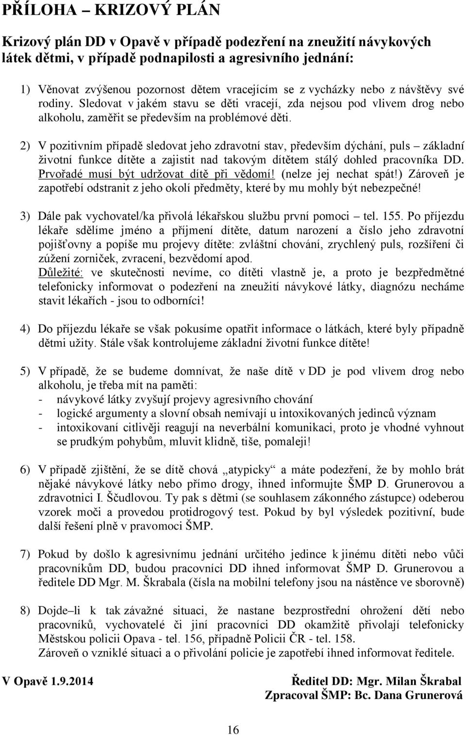 2) V pozitivním případě sledovat jeho zdravotní stav, především dýchání, puls základní životní funkce dítěte a zajistit nad takovým dítětem stálý dohled pracovníka DD.