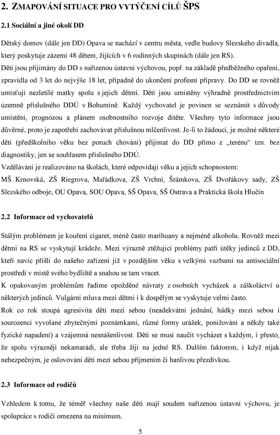 Děti jsou přijímány do DD s nařízenou ústavní výchovou, popř. na základě předběžného opaření, zpravidla od 3 let do nejvýše 18 let, případně do ukončení profesní přípravy.