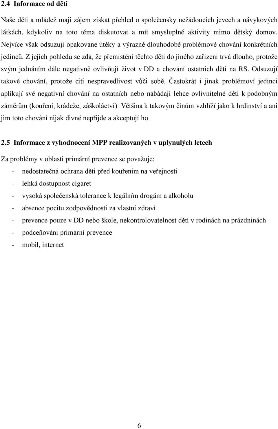 Z jejich pohledu se zdá, že přemístění těchto dětí do jiného zařízení trvá dlouho, protože svým jednáním dále negativně ovlivňují život v DD a chování ostatních dětí na RS.