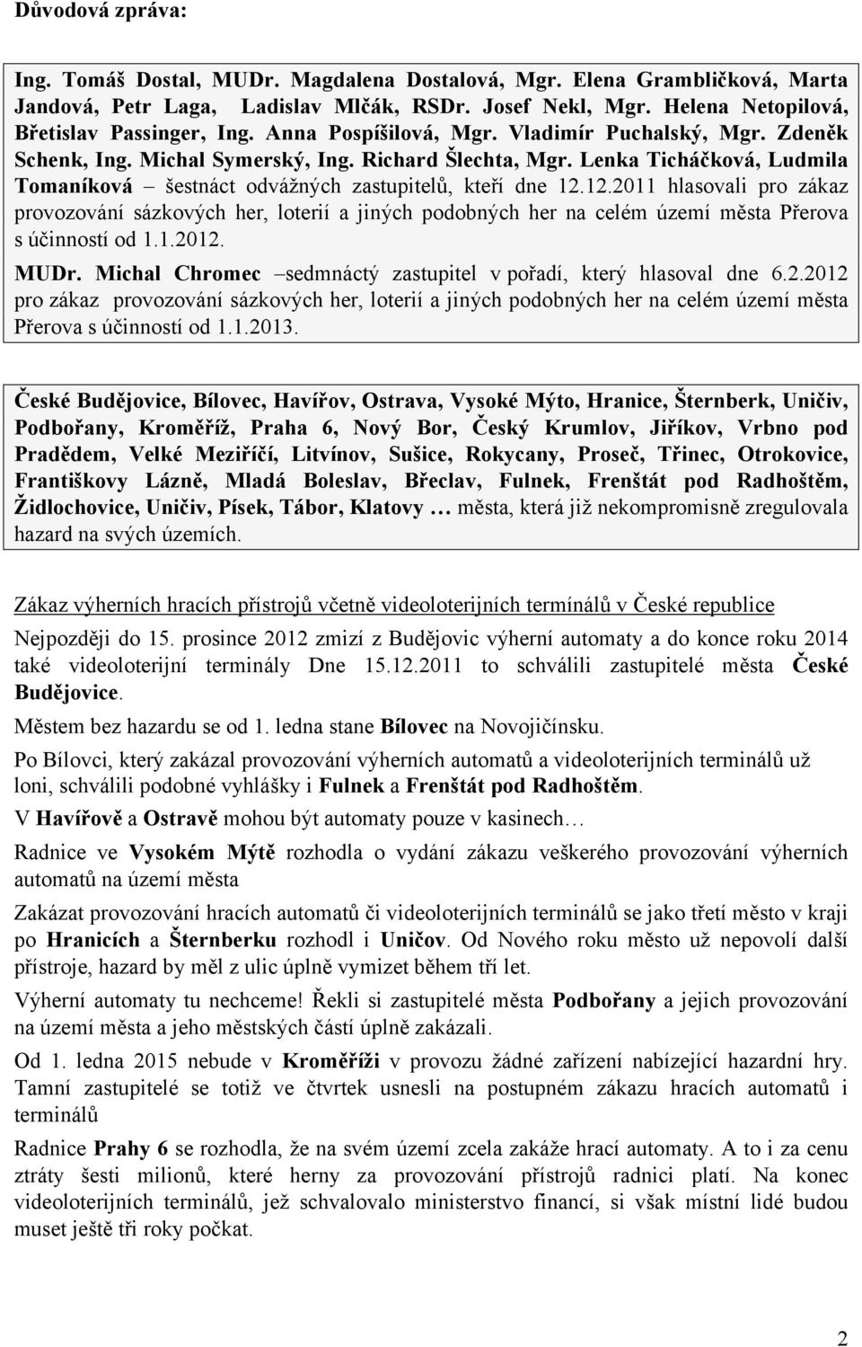 12.2011 hlasovali pro zákaz provozování sázkových her, loterií a jiných podobných her na celém území města Přerova s účinností od 1.1.2012. MUDr.